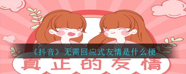 抖阴无需回应式友情是什么梗 无需回应式友情意思介绍