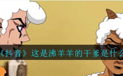 抖阴这是沸羊羊的干爹是什么梗 这是沸羊羊的干意思介绍