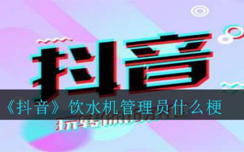 抖阴饮水机管理员什么梗 饮水机管理员意思介绍