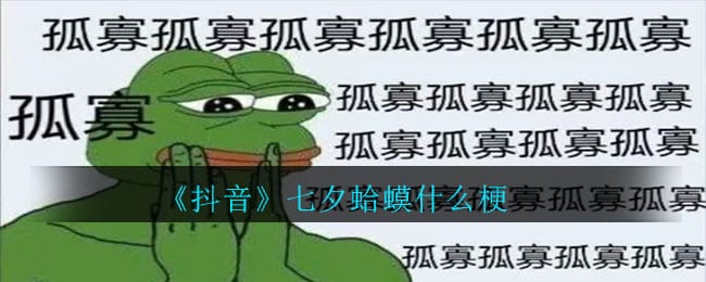 抖阴七夕蛤蟆什么梗 抖阴七夕蛤蟆梗介绍