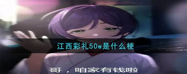 江西彩礼50w是什么梗 江西彩礼50w梗的意思介绍