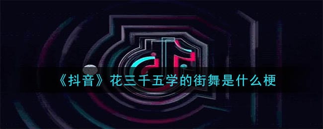 花三千五学的街舞是什么梗 花三千五学的街舞梗的意思及出处介绍
