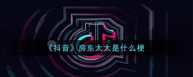 抖阴房东太太是什么梗 房东太太意思及出处介绍