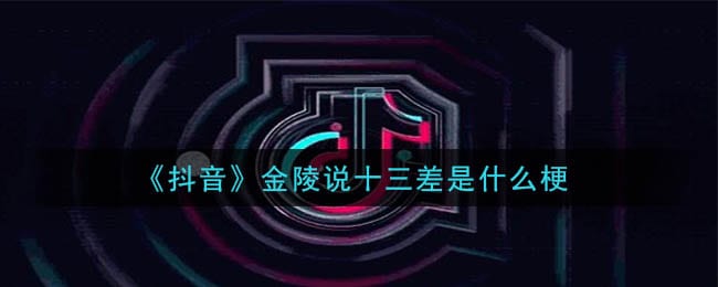 抖阴金陵说十三差是什么梗 金陵说十三差梗的意思及出处介绍