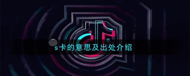 抖阴s卡是什么意思 s卡的意思及出处介绍