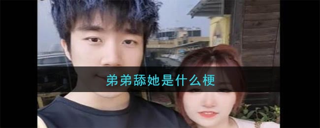 弟弟舔她是什么梗 弟弟舔她梗的意思及出处介绍