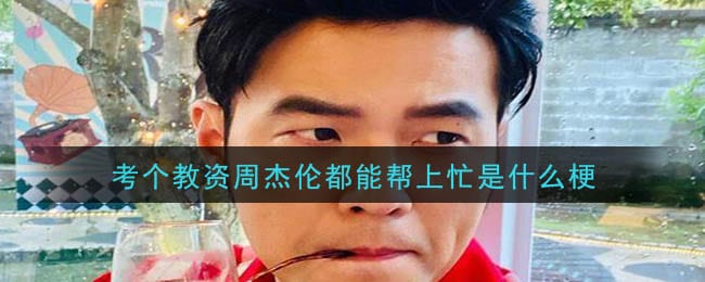 考个教资周杰伦都能帮上忙是什么梗 考个教资周杰伦都能帮上忙梗的意思及出处介绍