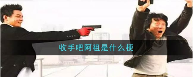 收手吧阿祖是什么梗 收手吧阿祖梗的意思及出处介绍