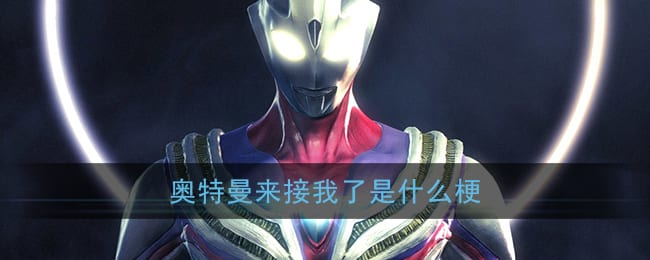 奥特曼来接我了是什么梗 我的迪迦奥特曼来接我了梗含义出处