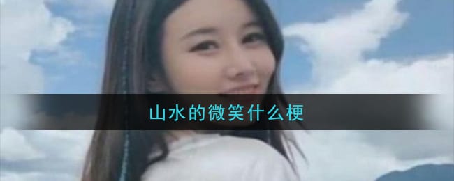 抖阴山水的微笑什么梗 山水的微笑梗的意思及出处介绍