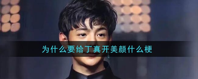 为什么要给丁真开美颜什么梗 为什么要给丁真开美颜梗的意思及出处介绍