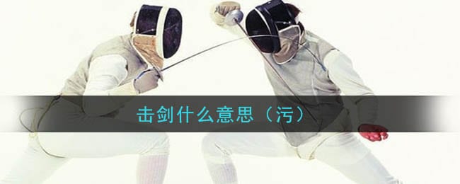 击剑什么意思污 击剑是什么梗
