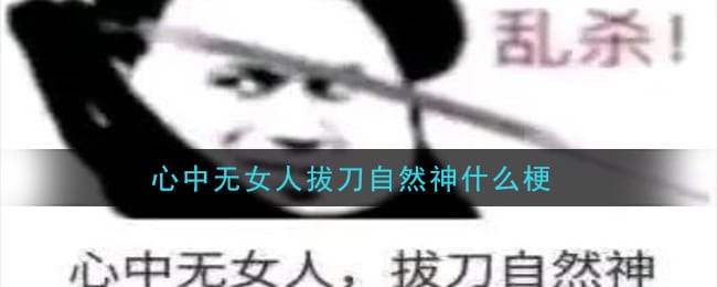 心中无女人拔刀自然神什么梗 心中无女人拔刀自然神梗的意思及出处介绍
