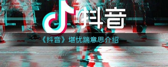 抖阴堪忧踹是什么梗 抖阴堪忧踹意思介绍