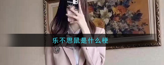抖阴乐不思鼠是什么梗 乐不思鼠梗的意思及出处介绍
