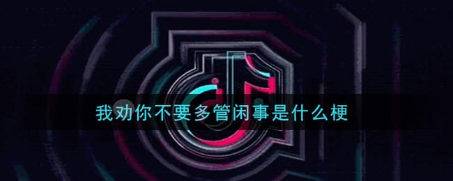 我劝你不要多管闲事是什么梗 我劝你不要多管闲事梗的意思及出处介绍