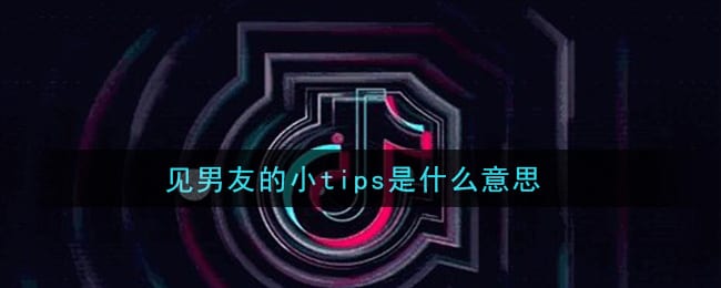 抖阴见男友的小tips是什么意思 见男友的小tips意思介绍