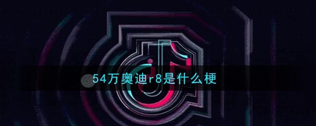 54万奥迪r8是什么梗 54万奥迪r8梗的意思及出处介绍