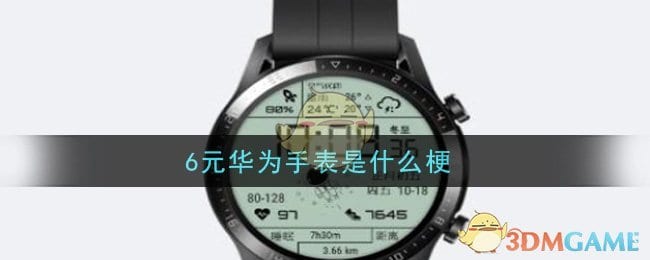 6元华为手表是什么梗 6元华为手表梗的意思及出处介绍