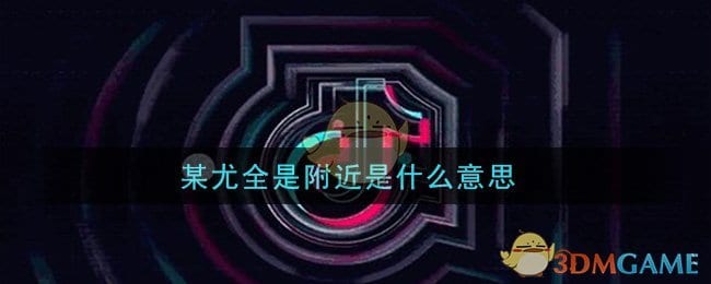 某尤全是附近是什么意思 某尤全是附近意思及出处介绍