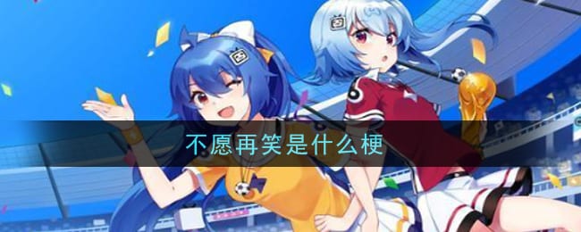不愿再笑是什么梗 不愿再笑梗的意思及出处介绍