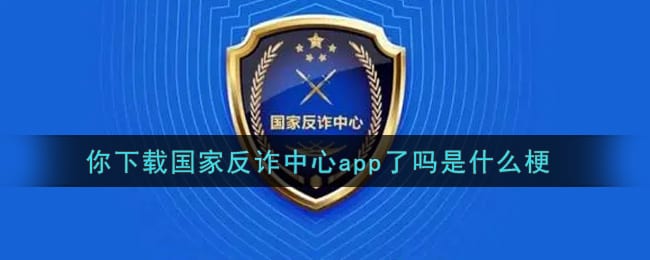 你下载国家反诈中心app了吗是什么梗 你下载国家反诈中心app了吗什么意思