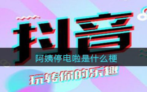 阿姨停电啦是什么梗 抖阴阿姨停电啦是怎么回事