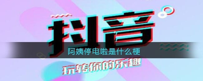 阿姨停电啦是什么梗 抖阴阿姨停电啦是怎么回事
