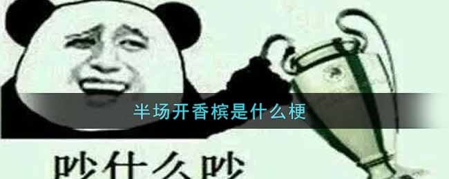 半场开香槟是什么梗 半场开香槟梗的出处介绍
