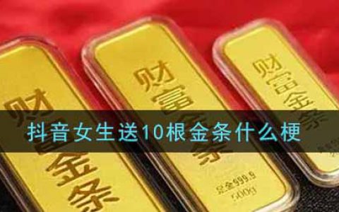 抖阴女生送10根金条什么梗 抖阴女生送10根金条梗的出处介绍
