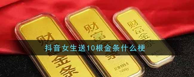 抖阴女生送10根金条什么梗 抖阴女生送10根金条梗的出处介绍