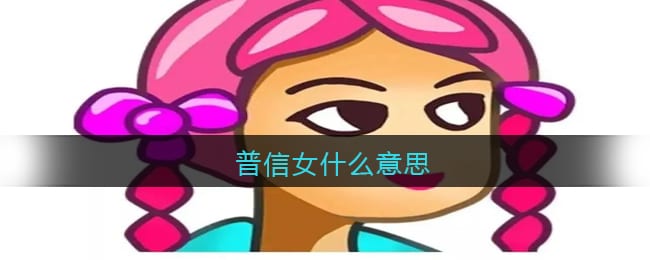 普信女什么意思 普信女含义解析