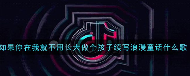 如果你在我就不用长大做个孩子续写浪漫童话是什么歌 如果你歌曲歌词