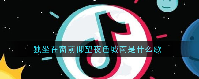独坐在窗前仰望夜色城南是什么歌 夜色城南歌曲歌词