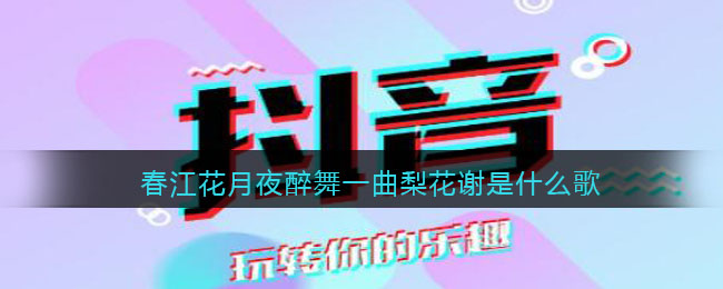 春江花月夜醉舞一曲梨花谢是什么歌 春江花月夜歌曲歌词图 春江花月夜醉舞一曲梨花谢是什么歌 春江花月夜歌曲歌词图