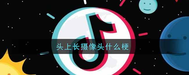 头上长摄像头什么梗 头上长摄像头的男人是什么意思图