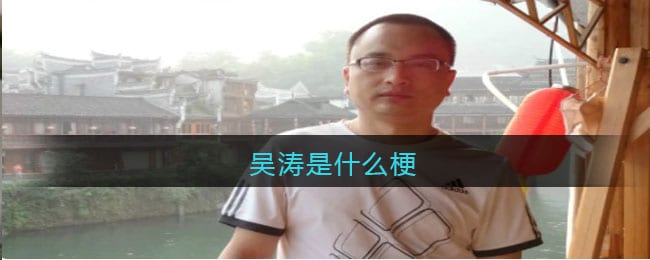 吴涛是什么梗 吴涛什么意思网络贴吧