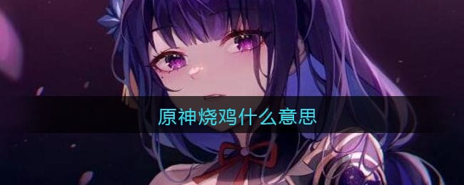 原神烧鸡什么意思/梗 原神烧鸡热梗含义