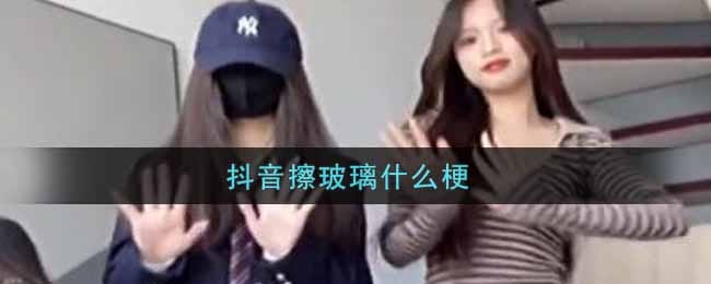 抖阴擦玻璃什么梗 抖阴擦玻璃是什么意思