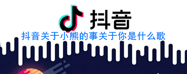 抖阴关于小熊的事关于你是什么歌 关于小熊歌曲歌词
