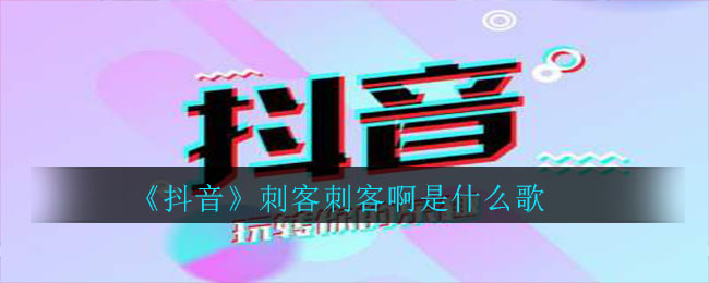 《抖阴》刺客刺客啊是什么歌 抖阴歌曲歌词