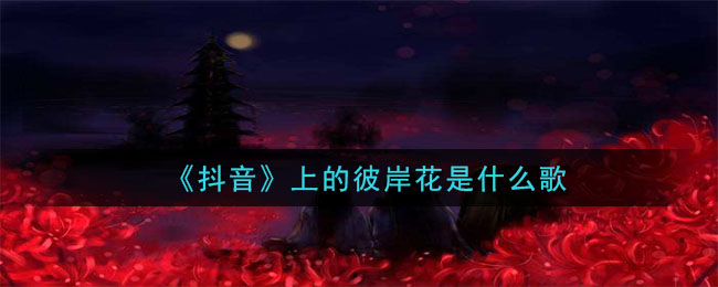 《抖阴》上的彼岸花是什么歌 抖阴歌曲歌词