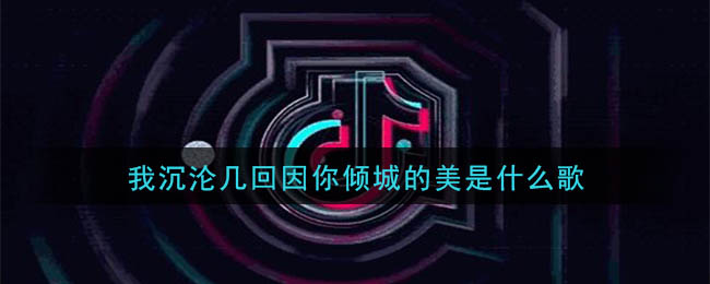 我沉沦几回因你倾城的美是什么歌 醉倾城歌曲歌词