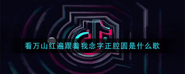 看万山红遍跟着我念字正腔圆是什么歌 字正腔圆歌曲歌词