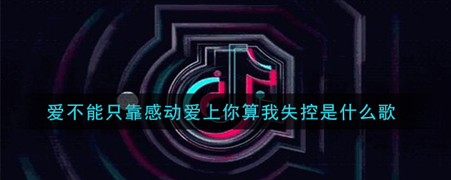 爱不能只靠感动爱上你算我失控是什么歌 失控歌曲歌词