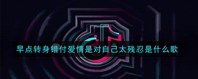 早点转身错付爱情是对自己太残忍是什么歌 等不到的人歌曲歌词