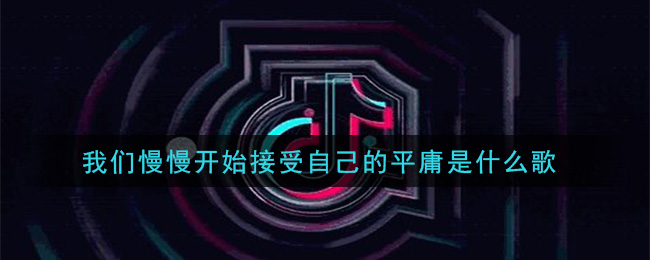 我们慢慢开始接受自己的平庸是什么歌 从接受平庸的那时起歌曲歌词