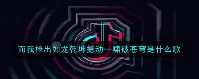而我枪出如龙乾坤撼动一啸破苍穹是什么歌 踏山河歌曲歌词