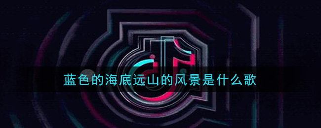 蓝色的海底远山的风景是什么歌 潮汐歌曲歌词