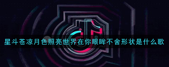 星斗苍凉月色照亮世界在你眼眸不舍形状是什么歌 不舍歌曲歌词